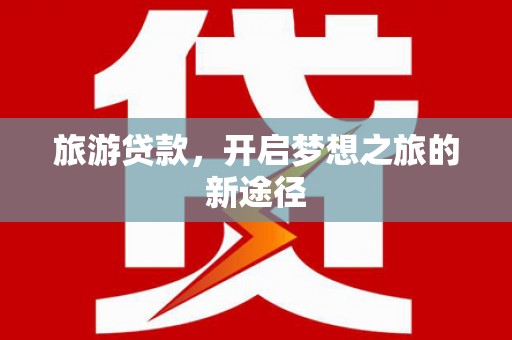 江口旅游贷款，开启梦想之旅的新途径