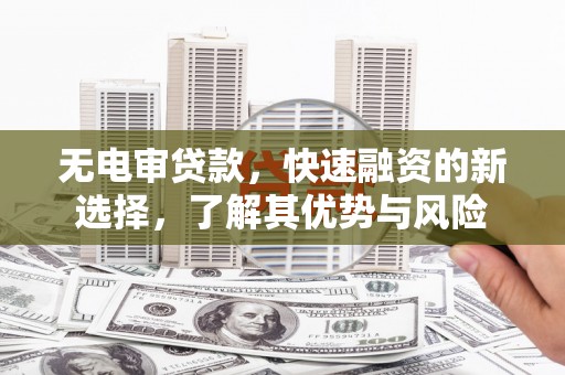 江口无电审贷款，快速融资的新选择，了解其优势与风险