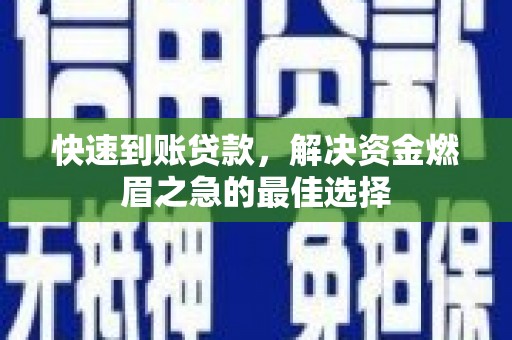 江口快速到账贷款，解决资金燃眉之急的最佳选择
