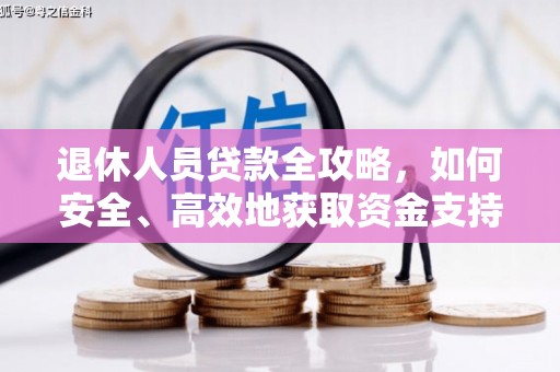 江口退休人员贷款全攻略，如何安全、高效地获取资金支持