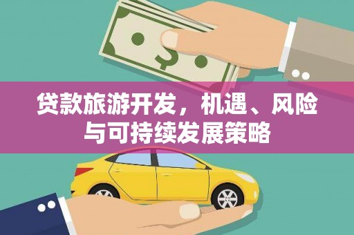 江口贷款旅游开发，机遇、风险与可持续发展策略