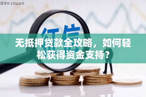 江口无抵押贷款全攻略，如何轻松获得资金支持？