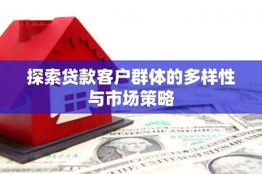 江口探索贷款客户群体的多样性与市场策略