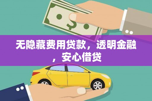 江口无隐藏费用贷款，透明金融，安心借贷