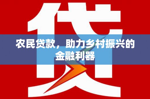 江口农民贷款，助力乡村振兴的金融利器
