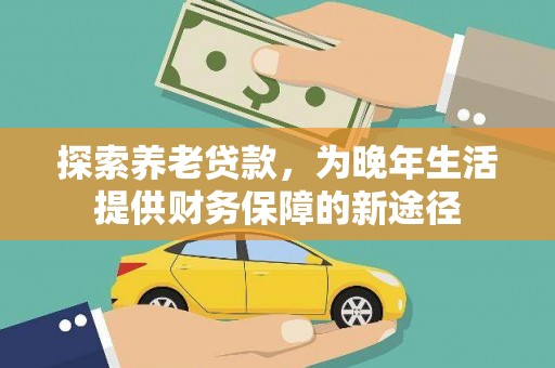 江口探索养老贷款，为晚年生活提供财务保障的新途径