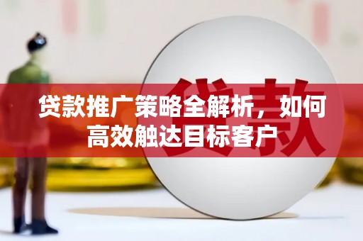 江口贷款推广策略全解析，如何高效触达目标客户