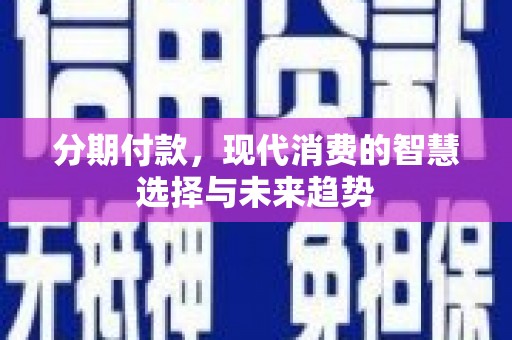 江口分期付款，现代消费的智慧选择与未来趋势