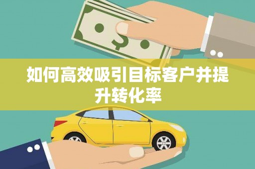 江口如何高效吸引目标客户并提升转化率