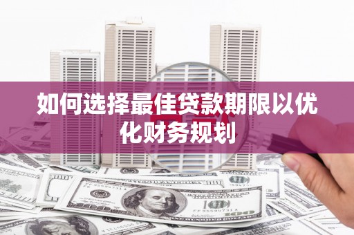 江口如何选择最佳贷款期限以优化财务规划