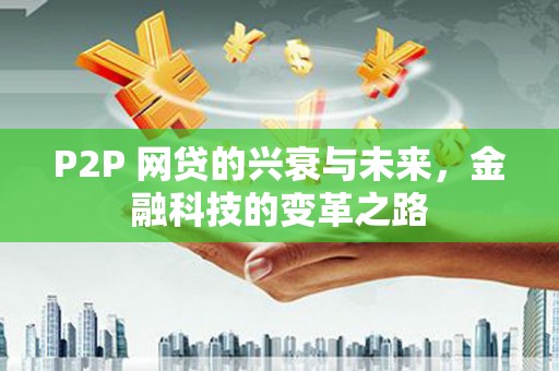 江口P2P 网贷的兴衰与未来，金融科技的变革之路