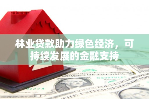 江口林业贷款助力绿色经济，可持续发展的金融支持