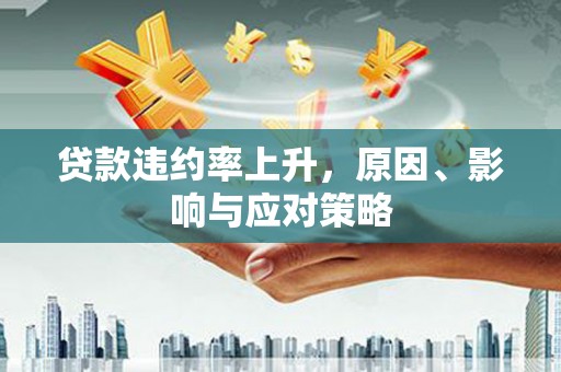 江口贷款违约率上升，原因、影响与应对策略