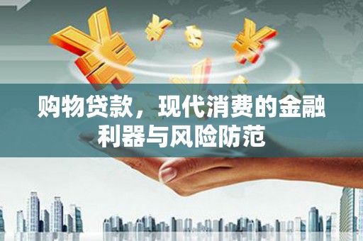 江口购物贷款，现代消费的金融利器与风险防范