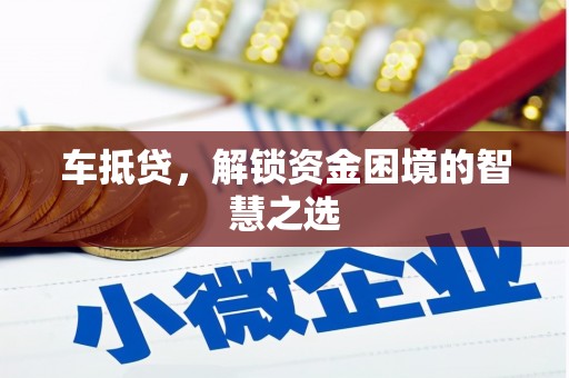 江口车抵贷，解锁资金困境的智慧之选