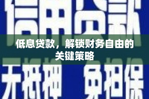 江口低息贷款，解锁财务自由的关键策略