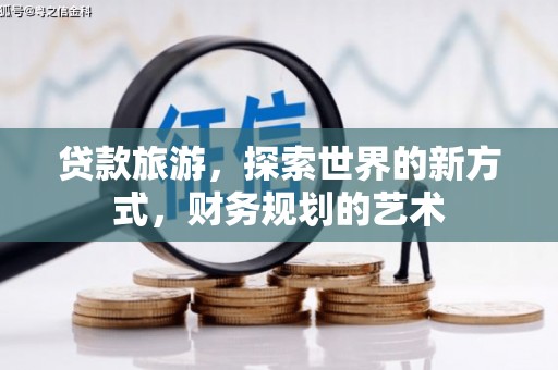 江口贷款旅游，探索世界的新方式，财务规划的艺术