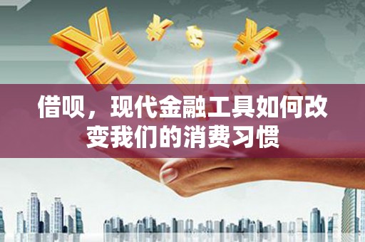 江口借呗，现代金融工具如何改变我们的消费习惯