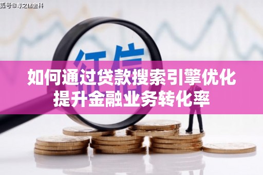 江口如何通过贷款搜索引擎优化提升金融业务转化率