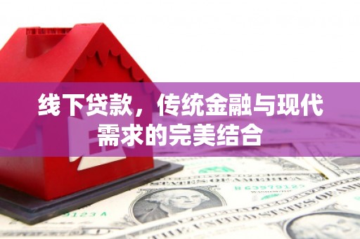 江口线下贷款，传统金融与现代需求的完美结合