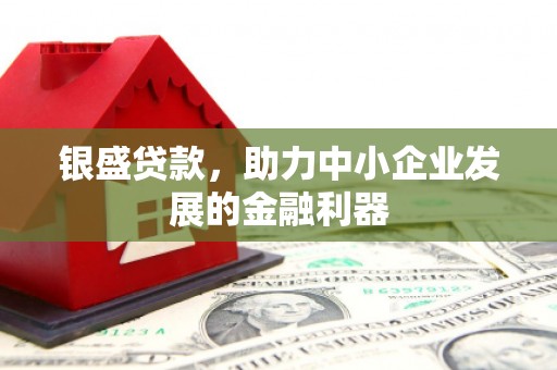 江口银盛贷款，助力中小企业发展的金融利器