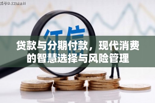 江口贷款与分期付款，现代消费的智慧选择与风险管理