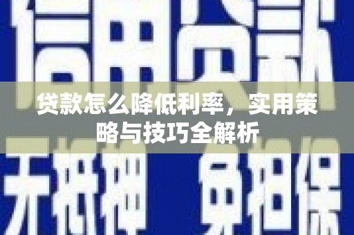 江口贷款怎么降低利率，实用策略与技巧全解析