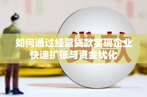 江口如何通过经营贷款实现企业快速扩张与资金优化