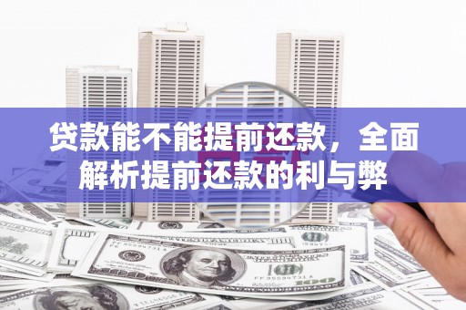 江口贷款能不能提前还款，全面解析提前还款的利与弊
