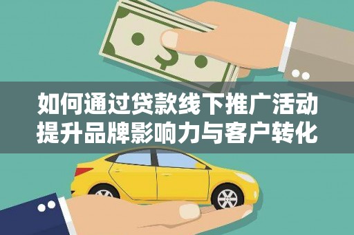 江口如何通过贷款线下推广活动提升品牌影响力与客户转化率