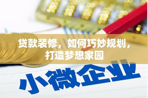 江口贷款装修，如何巧妙规划，打造梦想家园