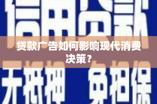 江口贷款广告如何影响现代消费决策？