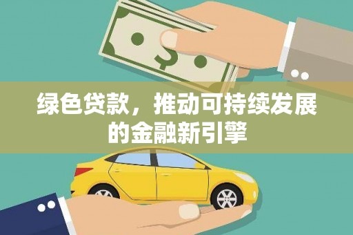 江口绿色贷款，推动可持续发展的金融新引擎