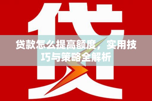 江口贷款怎么提高额度，实用技巧与策略全解析
