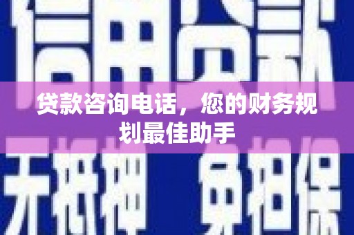 江口贷款咨询电话，您的财务规划最佳助手