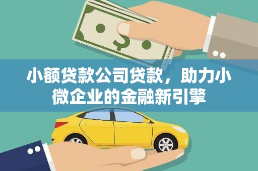 江口小额贷款公司贷款，助力小微企业的金融新引擎