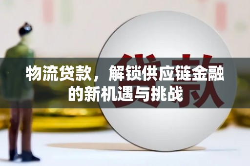 江口物流贷款，解锁供应链金融的新机遇与挑战