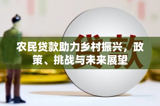 江口农民贷款助力乡村振兴，政策、挑战与未来展望