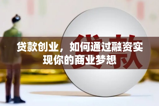 江口贷款创业，如何通过融资实现你的商业梦想