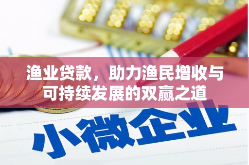 江口渔业贷款，助力渔民增收与可持续发展的双赢之道