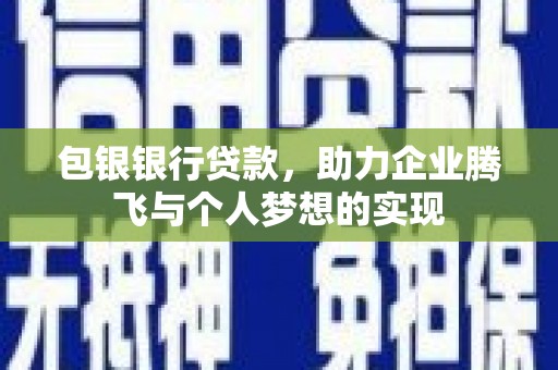 江口包银银行贷款，助力企业腾飞与个人梦想的实现