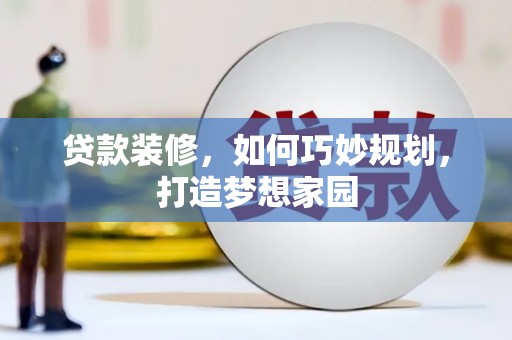 江口贷款装修，如何巧妙规划，打造梦想家园