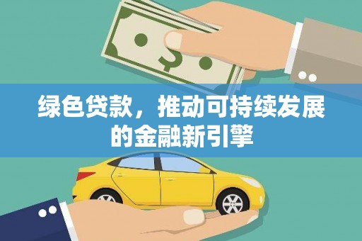 江口绿色贷款，推动可持续发展的金融新引擎