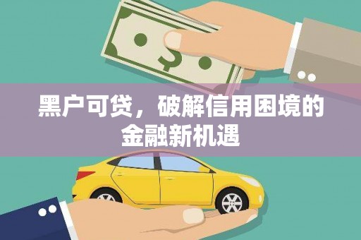 江口黑户可贷，破解信用困境的金融新机遇