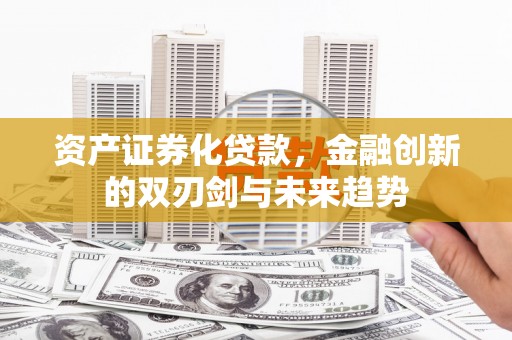 江口资产证券化贷款，金融创新的双刃剑与未来趋势
