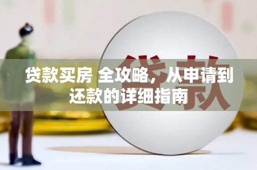 江口贷款买房 全攻略，从申请到还款的详细指南