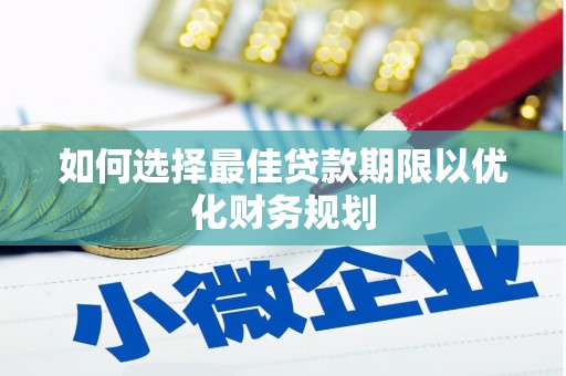 江口如何选择最佳贷款期限以优化财务规划