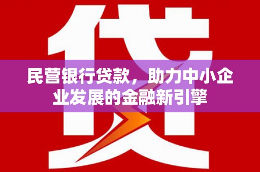 江口民营银行贷款，助力中小企业发展的金融新引擎