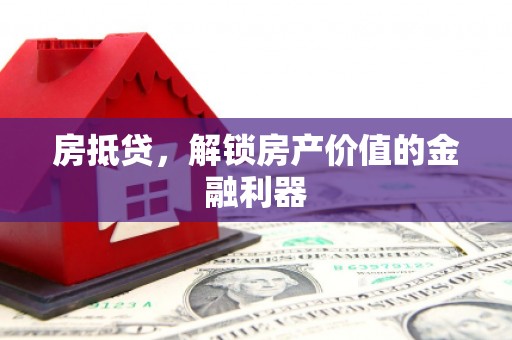 江口房抵贷，解锁房产价值的金融利器