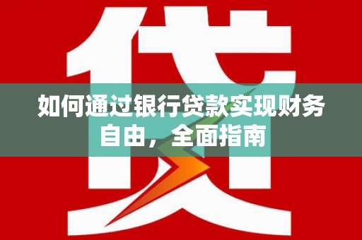 江口如何通过银行贷款实现财务自由，全面指南